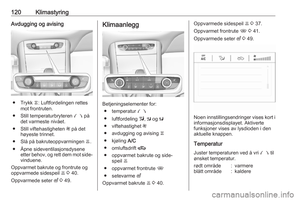 OPEL GRANDLAND X 2018.75  Instruksjonsbok 120KlimastyringAvdugging og avising
● Trykk à: Luftfordelingen rettes
mot frontruten.
● Still temperaturbryteren  £ på
det varmeste nivået.
● Still viftehastigheten  Z på det
høyeste trinn