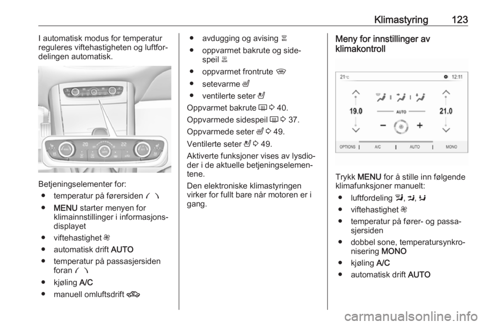 OPEL GRANDLAND X 2018.75  Instruksjonsbok Klimastyring123I automatisk modus for temperatur
reguleres viftehastigheten og luftfor‐
delingen automatisk.
Betjeningselementer for:
● temperatur på førersiden  £
● MENU  starter menyen for
