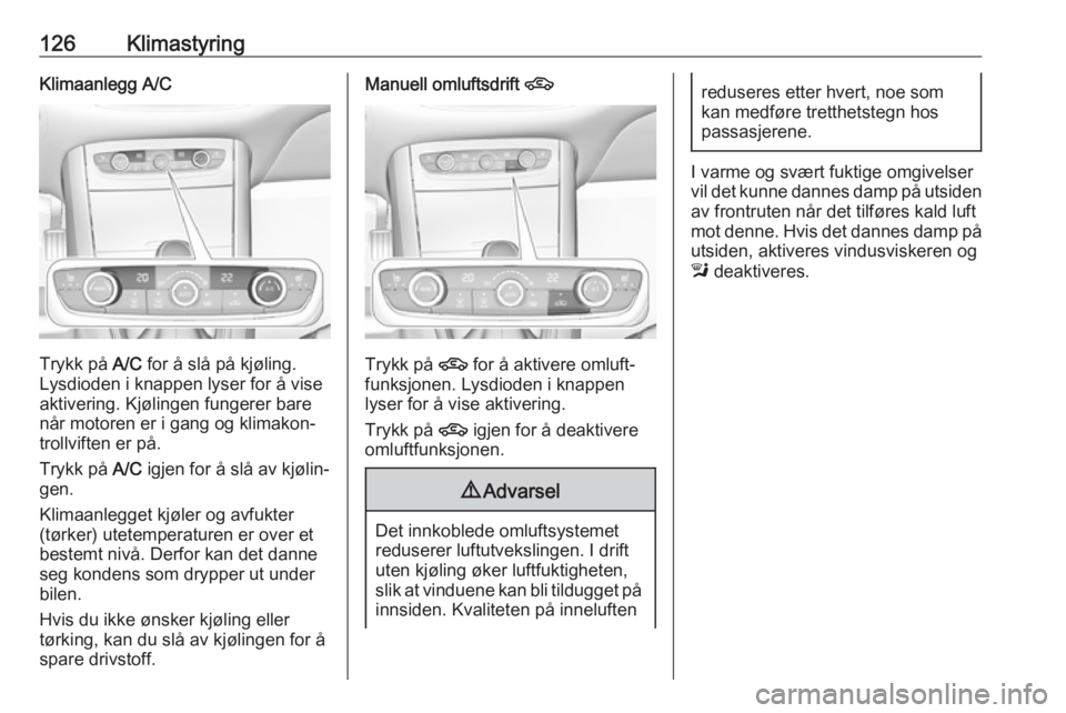 OPEL GRANDLAND X 2018.75  Instruksjonsbok 126KlimastyringKlimaanlegg A/C
Trykk på A/C for å slå på kjøling.
Lysdioden i knappen lyser for å vise
aktivering. Kjølingen fungerer bare
når motoren er i gang og klimakon‐
trollviften er p