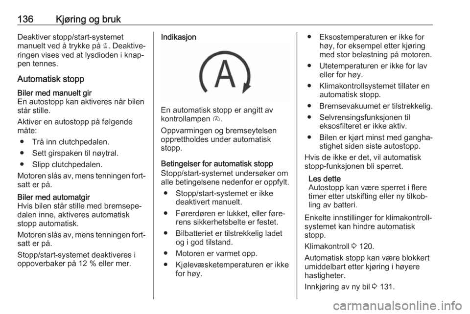 OPEL GRANDLAND X 2018.75  Instruksjonsbok 136Kjøring og brukDeaktiver stopp/start-systemet
manuelt ved å trykke på  Ò. Deaktive‐
ringen vises ved at lysdioden i knap‐ pen tennes.
Automatisk stoppBiler med manuelt gir
En autostopp kan 