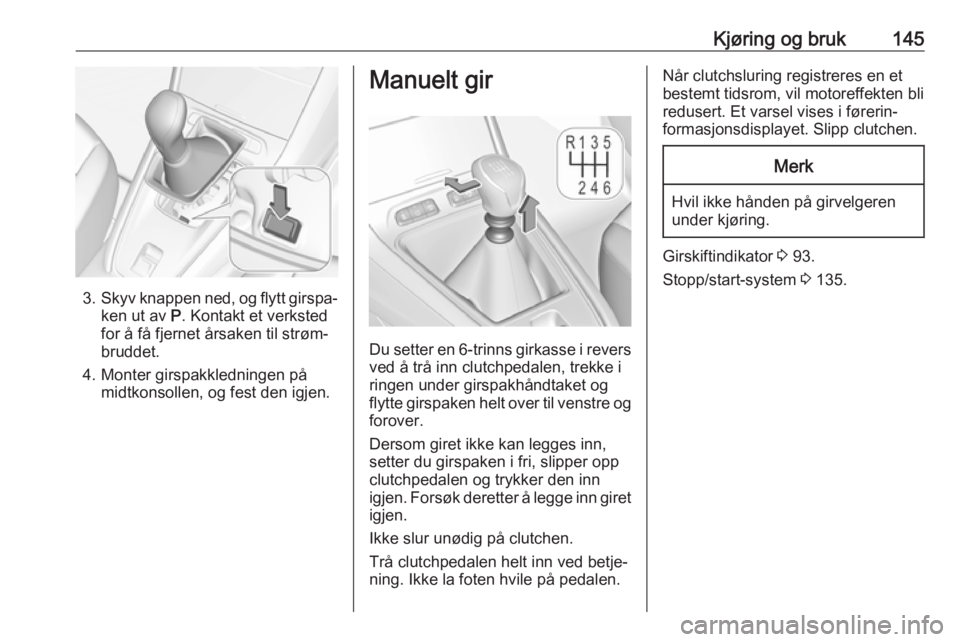 OPEL GRANDLAND X 2018.75  Instruksjonsbok Kjøring og bruk145
3.Skyv knappen ned, og flytt girspa‐
ken ut av  P. Kontakt et verksted
for å få fjernet årsaken til strøm‐
bruddet.
4. Monter girspakkledningen på midtkonsollen, og fest d