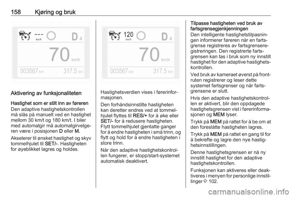 OPEL GRANDLAND X 2018.75  Instruksjonsbok 158Kjøring og bruk
Aktivering av funksjonaliteten
Hastighet som er stilt inn av føreren
Den adaptive hastighetskontrollen
må slås på manuelt ved en hastighet
mellom 30 km/t og 180 km/t. I biler
m