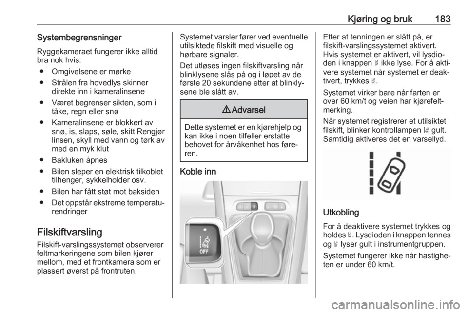 OPEL GRANDLAND X 2018.75  Instruksjonsbok Kjøring og bruk183SystembegrensningerRyggekameraet fungerer ikke alltid
bra nok hvis:
● Omgivelsene er mørke
● Strålen fra hovedlys skinner direkte inn i kameralinsene
● Været begrenser sikt