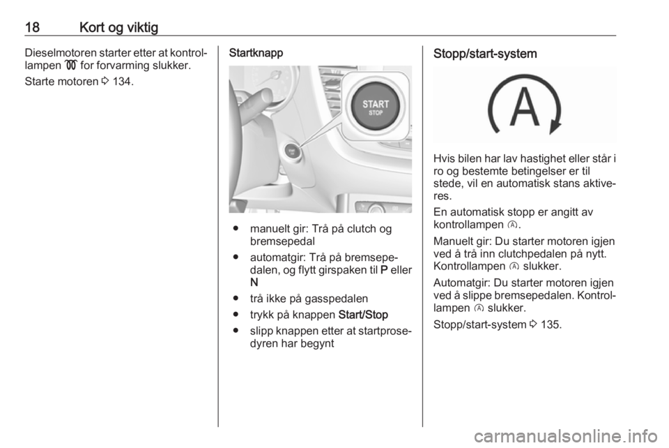 OPEL GRANDLAND X 2018.75  Instruksjonsbok 18Kort og viktigDieselmotoren starter etter at kontrol‐
lampen  ! for forvarming slukker.
Starte motoren  3 134.Startknapp
● manuelt gir: Trå på clutch og
bremsepedal
● automatgir: Trå på br