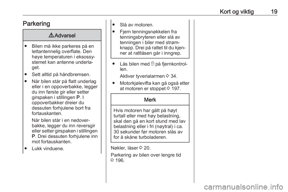 OPEL GRANDLAND X 2018.75  Instruksjonsbok Kort og viktig19Parkering9Advarsel
● Bilen må ikke parkeres på en
lettantennelig overflate. Den
høye temperaturen i eksossy‐
stemet kan antenne underla‐
get.
● Sett alltid på håndbremsen.