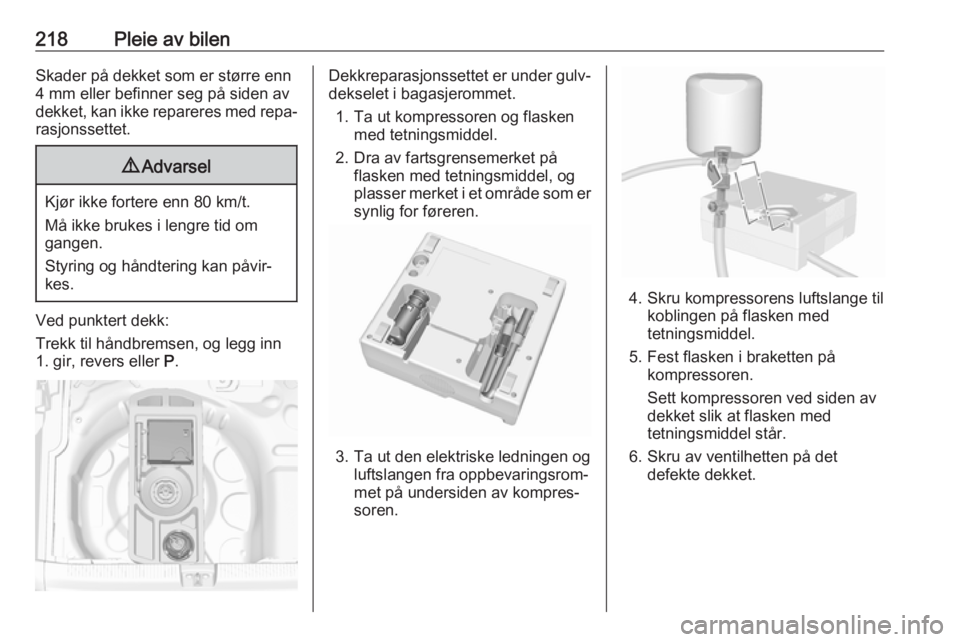 OPEL GRANDLAND X 2018.75  Instruksjonsbok 218Pleie av bilenSkader på dekket som er større enn
4 mm eller befinner seg på siden av
dekket, kan ikke repareres med repa‐ rasjonssettet.9 Advarsel
Kjør ikke fortere enn 80 km/t.
Må ikke bruk