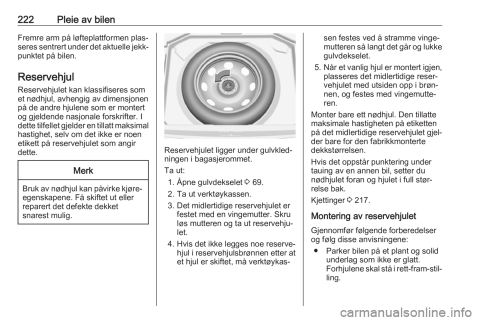 OPEL GRANDLAND X 2018.75  Instruksjonsbok 222Pleie av bilenFremre arm på løfteplattformen plas‐
seres sentrert under det aktuelle jekk‐ punktet på bilen.
Reservehjul Reservehjulet kan klassifiseres som
et nødhjul, avhengig av dimensjo