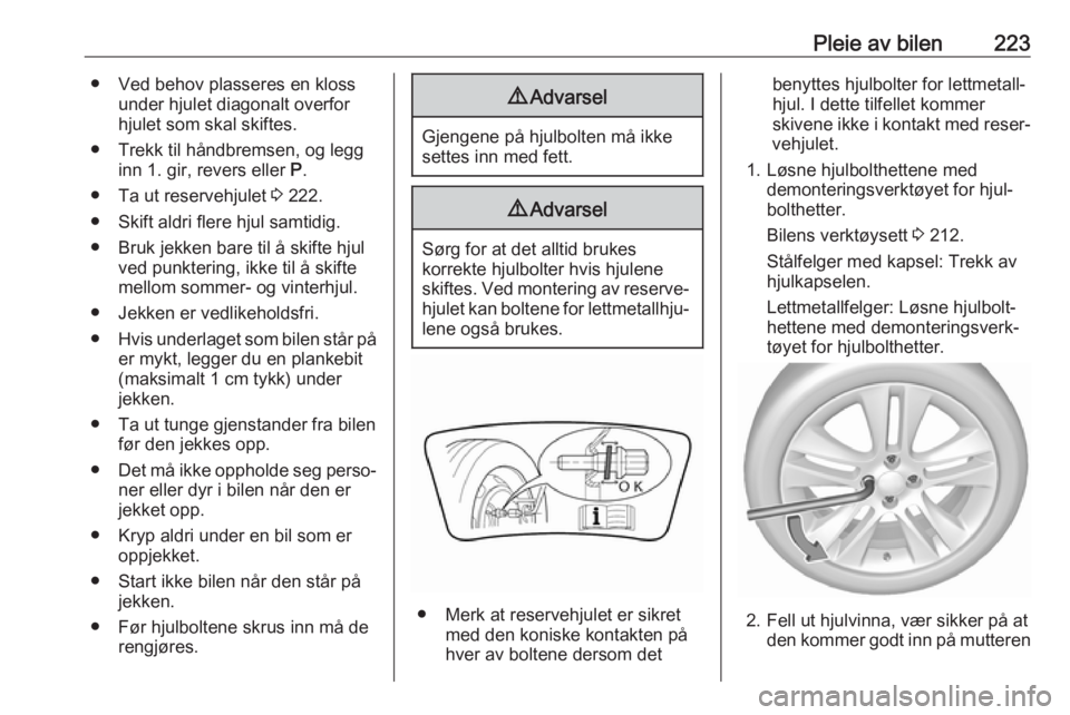 OPEL GRANDLAND X 2018.75  Instruksjonsbok Pleie av bilen223● Ved behov plasseres en klossunder hjulet diagonalt overfor
hjulet som skal skiftes.
● Trekk til håndbremsen, og legg inn 1. gir, revers eller  P.
● Ta ut reservehjulet  3 222