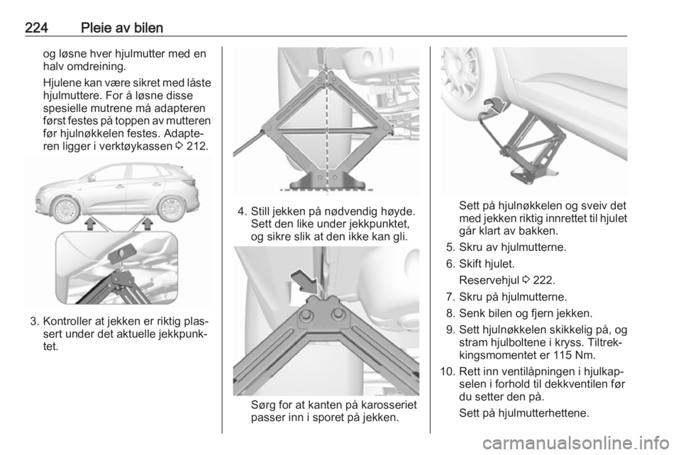 OPEL GRANDLAND X 2018.75  Instruksjonsbok 224Pleie av bilenog løsne hver hjulmutter med en
halv omdreining.
Hjulene kan være sikret med låste hjulmuttere. For å løsne disse
spesielle mutrene må adapteren
først festes på toppen av mutt