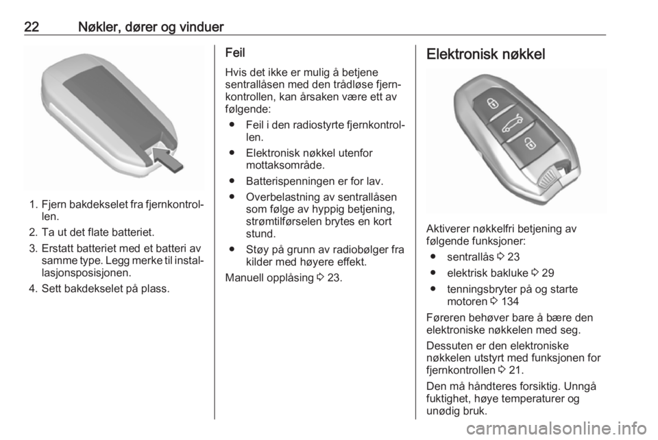 OPEL GRANDLAND X 2018.75  Instruksjonsbok 22Nøkler, dører og vinduer
1.Fjern bakdekselet fra fjernkontrol‐
len.
2. Ta ut det flate batteriet.
3. Erstatt batteriet med et batteri av samme type. Legg merke til instal‐lasjonsposisjonen.
4.
