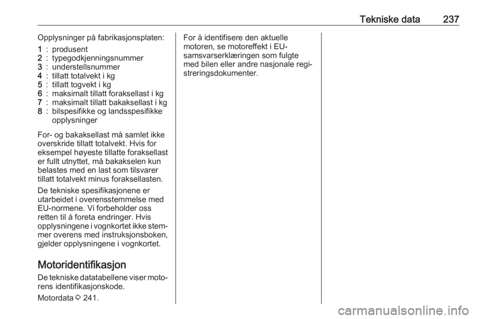 OPEL GRANDLAND X 2018.75  Instruksjonsbok Tekniske data237Opplysninger på fabrikasjonsplaten:1:produsent2:typegodkjenningsnummer3:understellsnummer4:tillatt totalvekt i kg5:tillatt togvekt i kg6:maksimalt tillatt foraksellast i kg7:maksimalt