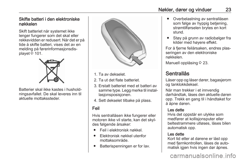 OPEL GRANDLAND X 2018.75  Instruksjonsbok Nøkler, dører og vinduer23Skifte batteri i den elektroniske
nøkkelen
Skift batteriet når systemet ikke
lenger fungerer som det skal eller
rekkevidden er redusert. Når det er på
tide å skifte ba