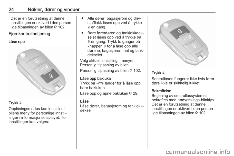 OPEL GRANDLAND X 2018.75  Instruksjonsbok 24Nøkler, dører og vinduerDet er en forutsetning at denne
innstillingen er aktivert i den person‐
lige tilpasningen av bilen  3 102.
Fjernkontrollbetjening
Låse opp
Trykk  O.
Opplåsingsmodus kan