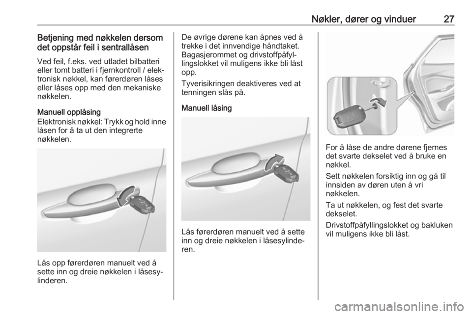 OPEL GRANDLAND X 2018.75  Instruksjonsbok Nøkler, dører og vinduer27Betjening med nøkkelen dersom
det oppstår feil i sentrallåsen
Ved feil, f.eks. ved utladet bilbatteri
eller tomt batteri i fjernkontroll / elek‐ tronisk nøkkel, kan f
