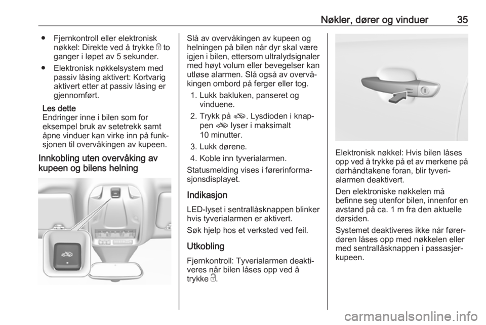 OPEL GRANDLAND X 2018.75  Instruksjonsbok Nøkler, dører og vinduer35● Fjernkontroll eller elektronisknøkkel: Direkte ved å trykke  e to
ganger i løpet av 5 sekunder.
● Elektronisk nøkkelsystem med passiv låsing aktivert: Kortvarig
