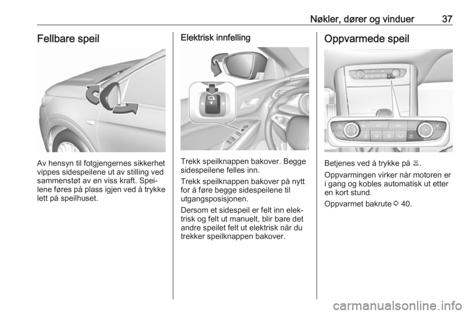 OPEL GRANDLAND X 2018.75  Instruksjonsbok Nøkler, dører og vinduer37Fellbare speil
Av hensyn til fotgjengernes sikkerhet
vippes sidespeilene ut av stilling ved
sammenstøt av en viss kraft. Spei‐
lene føres på plass igjen ved å trykke
