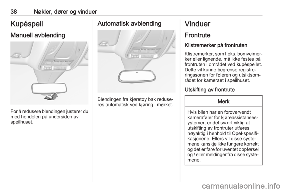 OPEL GRANDLAND X 2018.75  Instruksjonsbok 38Nøkler, dører og vinduerKupéspeil
Manuell avblending
For å redusere blendingen justerer du med hendelen på undersiden av
speilhuset.
Automatisk avblending
Blendingen fra kjøretøy bak reduse�