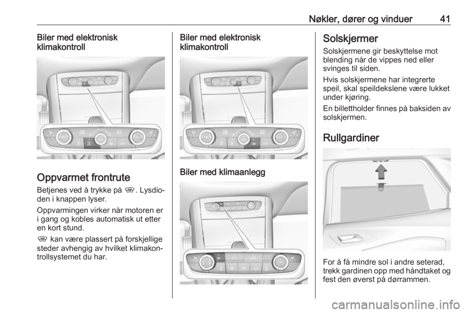 OPEL GRANDLAND X 2018.75  Instruksjonsbok Nøkler, dører og vinduer41Biler med elektronisk
klimakontroll
Oppvarmet frontrute
Betjenes ved å trykke på  ,. Lysdio‐
den i knappen lyser.
Oppvarmingen virker når motoren er
i gang og kobles a