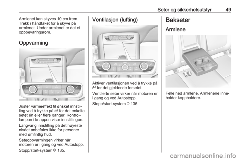 OPEL GRANDLAND X 2018.75  Instruksjonsbok Seter og sikkerhetsutstyr49Armlenet kan skyves 10 cm frem.
Trekk i håndtaket for å skyve på
armlenet. Under armlenet er det et
oppbevaringsrom.
Oppvarming
Juster varmeeffekt til ønsket innstil‐
