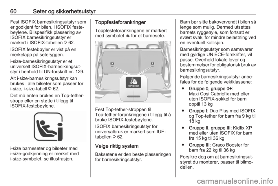 OPEL GRANDLAND X 2018.75  Instruksjonsbok 60Seter og sikkerhetsutstyrFest ISOFIX barnesikringsutstyr som
er godkjent for bilen, i ISOFIX feste‐
bøylene. Bilspesifikk plassering av
ISOFIX barnesikringsutstyr er
markert i ISOFIX-tabellen  3 