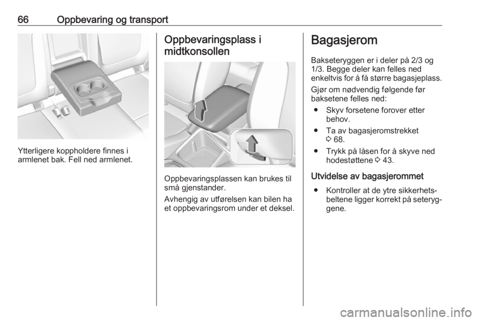 OPEL GRANDLAND X 2018.75  Instruksjonsbok 66Oppbevaring og transport
Ytterligere koppholdere finnes i
armlenet bak. Fell ned armlenet.
Oppbevaringsplass i
midtkonsollen
Oppbevaringsplassen kan brukes til
små gjenstander.
Avhengig av utførel
