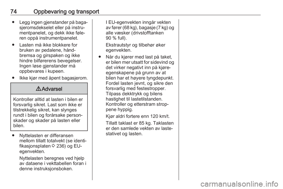 OPEL GRANDLAND X 2018.75  Instruksjonsbok 74Oppbevaring og transport●Legg ingen gjenstander på baga‐
sjeromsdekselet eller på instru‐
mentpanelet, og dekk ikke føle‐
ren oppå instrumentpanelet.
● Lasten må ikke blokkere for bru