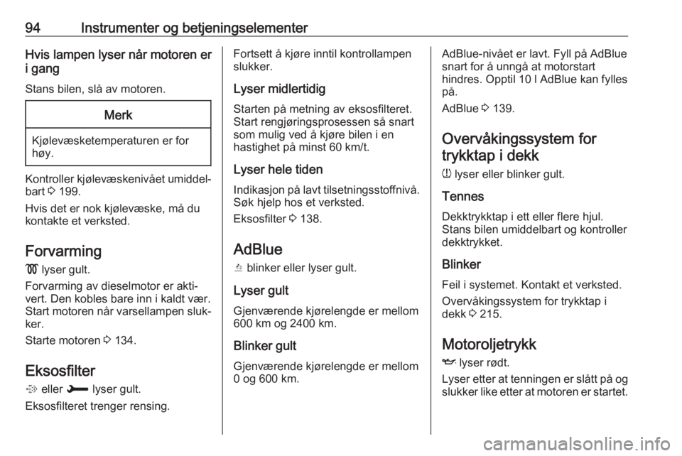 OPEL GRANDLAND X 2018.75  Instruksjonsbok 94Instrumenter og betjeningselementerHvis lampen lyser når motoren eri gang
Stans bilen, slå av motoren.Merk
Kjølevæsketemperaturen er for
høy.
Kontroller kjølevæskenivået umiddel‐ bart  3 1
