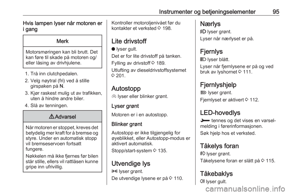 OPEL GRANDLAND X 2018.75  Instruksjonsbok Instrumenter og betjeningselementer95Hvis lampen lyser når motoren er
i gangMerk
Motorsmøringen kan bli brutt. Det
kan føre til skade på motoren og/
eller låsing av drivhjulene.
1. Trå inn clutc