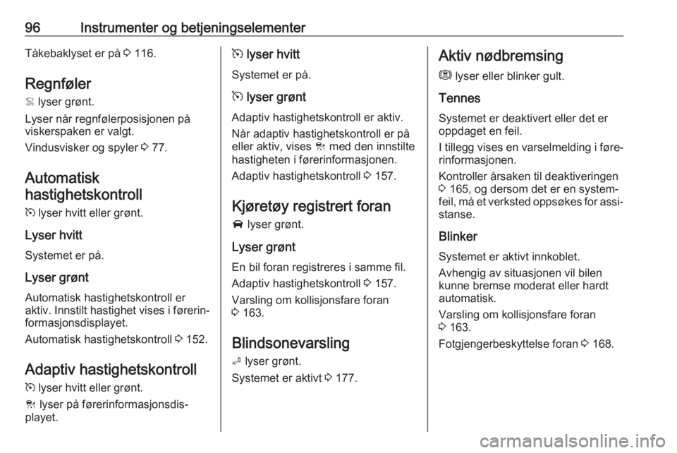OPEL GRANDLAND X 2018.75  Instruksjonsbok 96Instrumenter og betjeningselementerTåkebaklyset er på 3 116.
Regnføler <  lyser grønt.
Lyser når regnfølerposisjonen på
viskerspaken er valgt.
Vindusvisker og spyler  3 77.
Automatisk hastigh