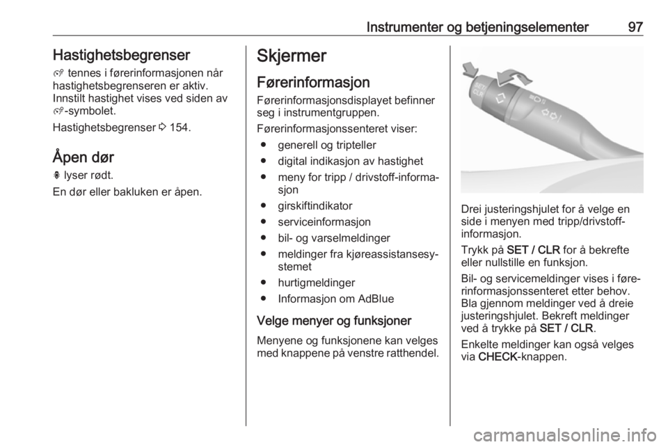 OPEL GRANDLAND X 2018.75  Instruksjonsbok Instrumenter og betjeningselementer97Hastighetsbegrenserß  tennes i førerinformasjonen når
hastighetsbegrenseren er aktiv.
Innstilt hastighet vises ved siden av
ß -symbolet.
Hastighetsbegrenser  3