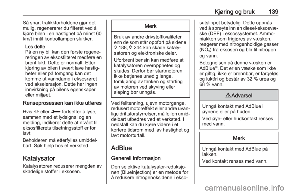 OPEL GRANDLAND X 2019  Instruksjonsbok Kjøring og bruk139Så snart trafikkforholdene gjør det
mulig, regenererer du filteret ved å
kjøre bilen i en hastighet på minst 60 km/t inntil kontrollampen slukker.
Les dette
På en ny bil kan d
