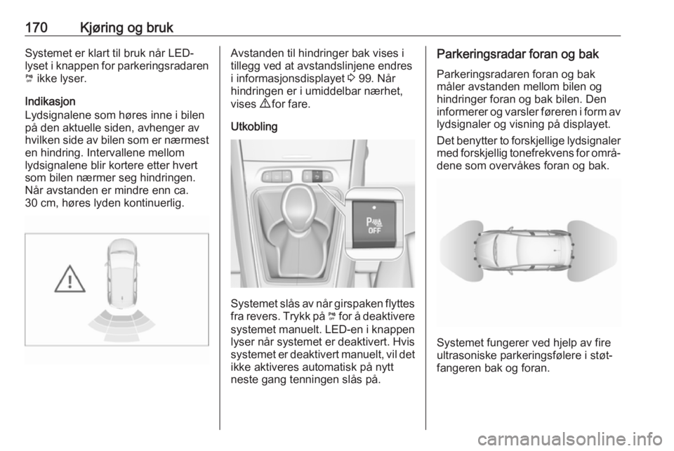 OPEL GRANDLAND X 2019  Instruksjonsbok 170Kjøring og brukSystemet er klart til bruk når LED-
lyset i knappen for parkeringsradaren ¼  ikke lyser.
Indikasjon
Lydsignalene som høres inne i bilen
på den aktuelle siden, avhenger av
hvilke