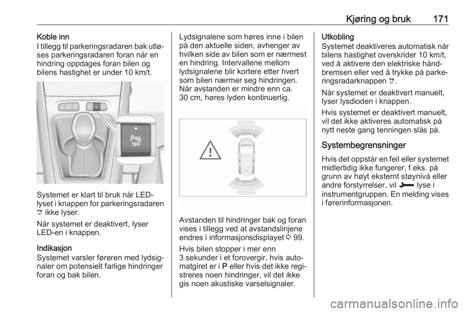 OPEL GRANDLAND X 2019  Instruksjonsbok Kjøring og bruk171Koble inn
I tillegg til parkeringsradaren bak utlø‐
ses parkeringsradaren foran når en
hindring oppdages foran bilen og
bilens hastighet er under 10 km/t.
Systemet er klart til 