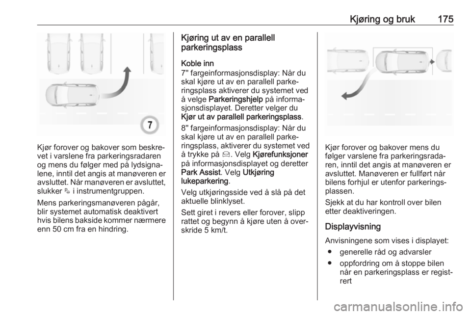 OPEL GRANDLAND X 2019  Instruksjonsbok Kjøring og bruk175
Kjør forover og bakover som beskre‐
vet i varslene fra parkeringsradaren
og mens du følger med på lydsigna‐ lene, inntil det angis at manøveren er avsluttet. Når manøvere