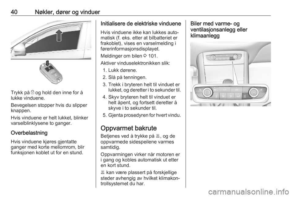 OPEL GRANDLAND X 2019  Instruksjonsbok 40Nøkler, dører og vinduer
Trykk på e og hold den inne for å
lukke vinduene.
Bevegelsen stopper hvis du slipper
knappen.
Hvis vinduene er helt lukket, blinker
varselblinklysene to ganger.
Overbela