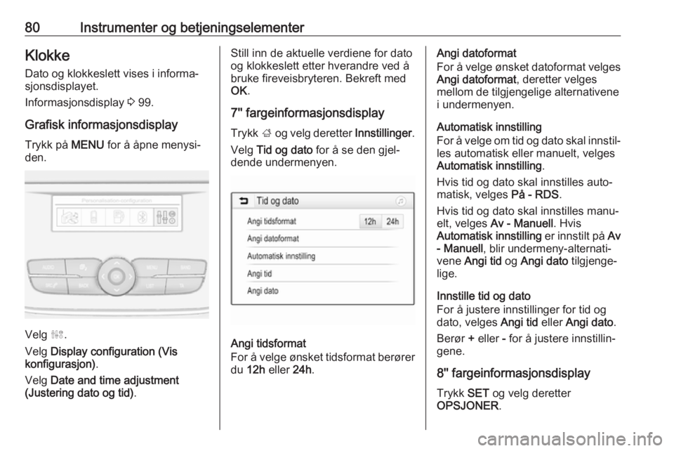 OPEL GRANDLAND X 2019  Instruksjonsbok 80Instrumenter og betjeningselementerKlokkeDato og klokkeslett vises i informa‐
sjonsdisplayet.
Informasjonsdisplay  3 99.
Grafisk informasjonsdisplay Trykk på  MENU for å åpne menysi‐
den.
Vel