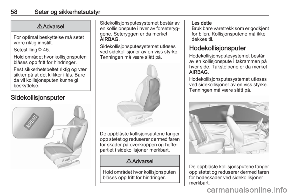 OPEL GRANDLAND X 2019.75  Instruksjonsbok 58Seter og sikkerhetsutstyr9Advarsel
For optimal beskyttelse må setet
være riktig innstilt.
Setestilling  3 45.
Hold området hvor kollisjonsputen blåses opp fritt for hindringer.
Fest sikkerhetsbe