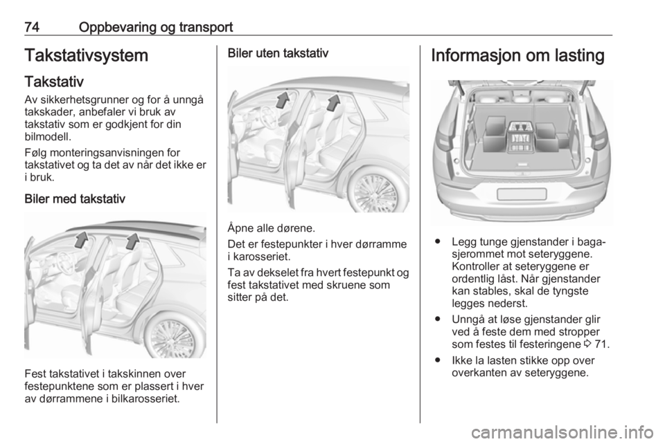 OPEL GRANDLAND X 2019.75  Instruksjonsbok 74Oppbevaring og transportTakstativsystem
Takstativ
Av sikkerhetsgrunner og for å unngå
takskader, anbefaler vi bruk av
takstativ som er godkjent for din
bilmodell.
Følg monteringsanvisningen for
t