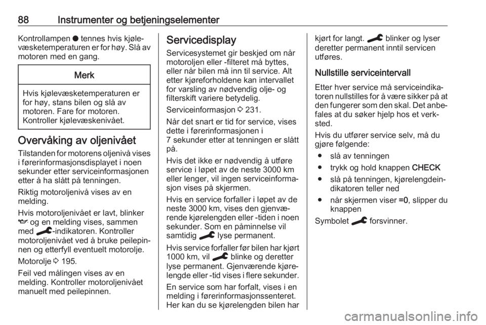 OPEL GRANDLAND X 2019.75  Instruksjonsbok 88Instrumenter og betjeningselementerKontrollampen o tennes hvis kjøle‐
væsketemperaturen er for høy. Slå av motoren med en gang.Merk
Hvis kjølevæsketemperaturen er
for høy, stans bilen og sl
