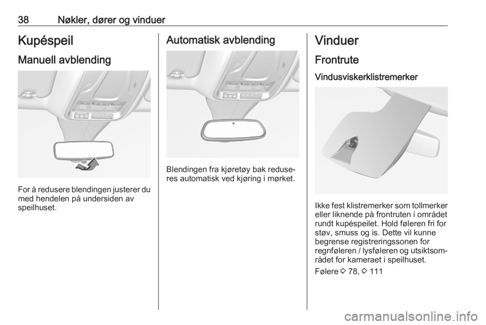 OPEL GRANDLAND X 2020  Instruksjonsbok 38Nøkler, dører og vinduerKupéspeil
Manuell avblending
For å redusere blendingen justerer du med hendelen på undersiden avspeilhuset.
Automatisk avblending
Blendingen fra kjøretøy bak reduse‐