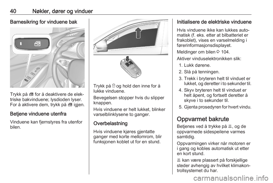 OPEL GRANDLAND X 2020  Instruksjonsbok 40Nøkler, dører og vinduerBarnesikring for vinduene bak
Trykk på V for å deaktivere de elek‐
triske bakvinduene; lysdioden lyser.
For å aktivere dem, trykk på  V igjen.
Betjene vinduene utenfr