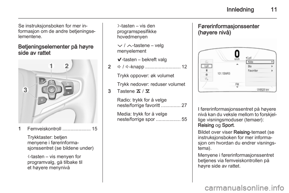 OPEL INSIGNIA 2014 Brukerhåndbok for infotainmentsystem Innledning11
Se instruksjonsboken for mer in‐formasjon om de andre betjeningse‐
lementene.
Betjeningselementer på høyre
side av rattet
1 Femveiskontroll .....................15
Trykktaster: betj OPEL INSIGNIA 2014 Brukerhåndbok for infotainmentsystem Innledning11
Se instruksjonsboken for mer in‐formasjon om de andre betjeningse‐
lementene.
Betjeningselementer på høyre
side av rattet
1 Femveiskontroll .....................15
Trykktaster: betj
