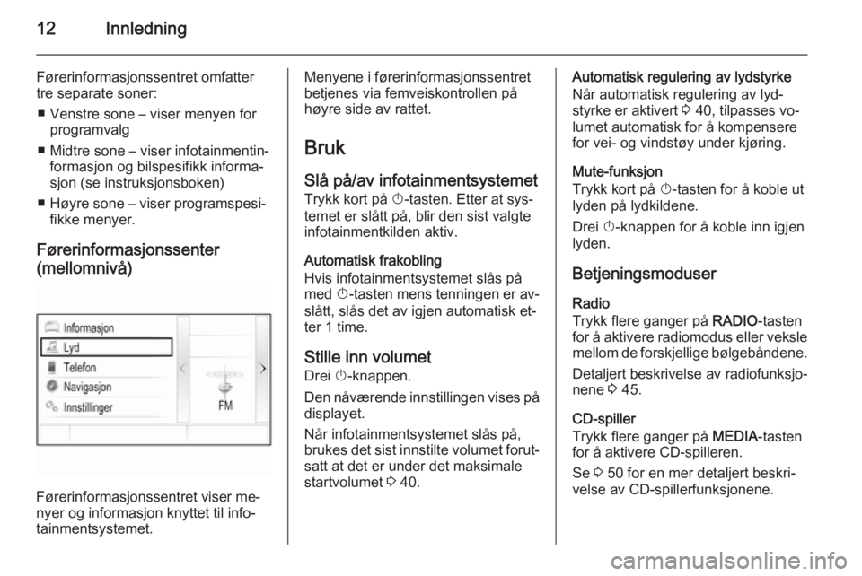 OPEL INSIGNIA 2014 Brukerhåndbok for infotainmentsystem 12Innledning
Førerinformasjonssentret omfattertre separate soner:
■ Venstre sone – viser menyen for programvalg
■ Midtre sone – viser infotainmentin‐ formasjon og bilspesifikk informa‐
sj OPEL INSIGNIA 2014 Brukerhåndbok for infotainmentsystem 12Innledning
Førerinformasjonssentret omfattertre separate soner:
■ Venstre sone – viser menyen for programvalg
■ Midtre sone – viser infotainmentin‐ formasjon og bilspesifikk informa‐
sj