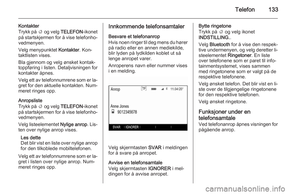 OPEL INSIGNIA 2014  Brukerhåndbok for infotainmentsystem Telefon133
Kontakter
Trykk på  ; og velg  TELEFON -ikonet
på startskjermen for å vise telefonho‐ vedmenyen.
Velg menypunktet  Kontakter. Kon‐
taktlisten vises.
Bla gjennom og velg ønsket konta
