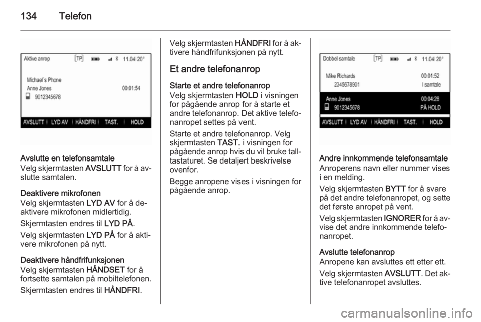 OPEL INSIGNIA 2014  Brukerhåndbok for infotainmentsystem 134Telefon
Avslutte en telefonsamtale
Velg skjermtasten  AVSLUTT for å av‐
slutte samtalen.
Deaktivere mikrofonen
Velg skjermtasten  LYD AV for å de‐
aktivere mikrofonen midlertidig.
Skjermtaste