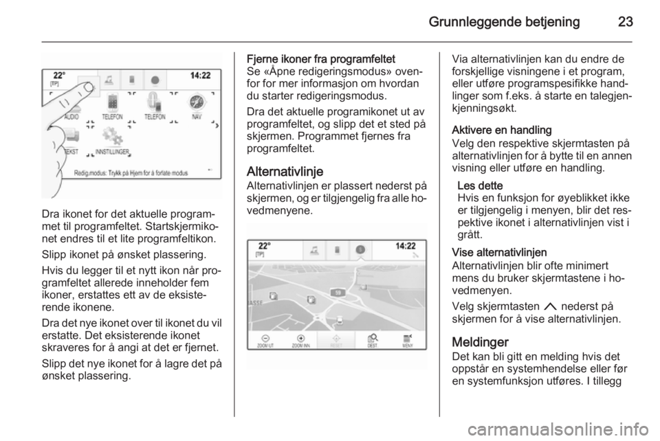 OPEL INSIGNIA 2014  Brukerhåndbok for infotainmentsystem Grunnleggende betjening23
Dra ikonet for det aktuelle program‐
met til programfeltet. Startskjermiko‐ net endres til et lite programfeltikon.
Slipp ikonet på ønsket plassering.
Hvis du legger ti