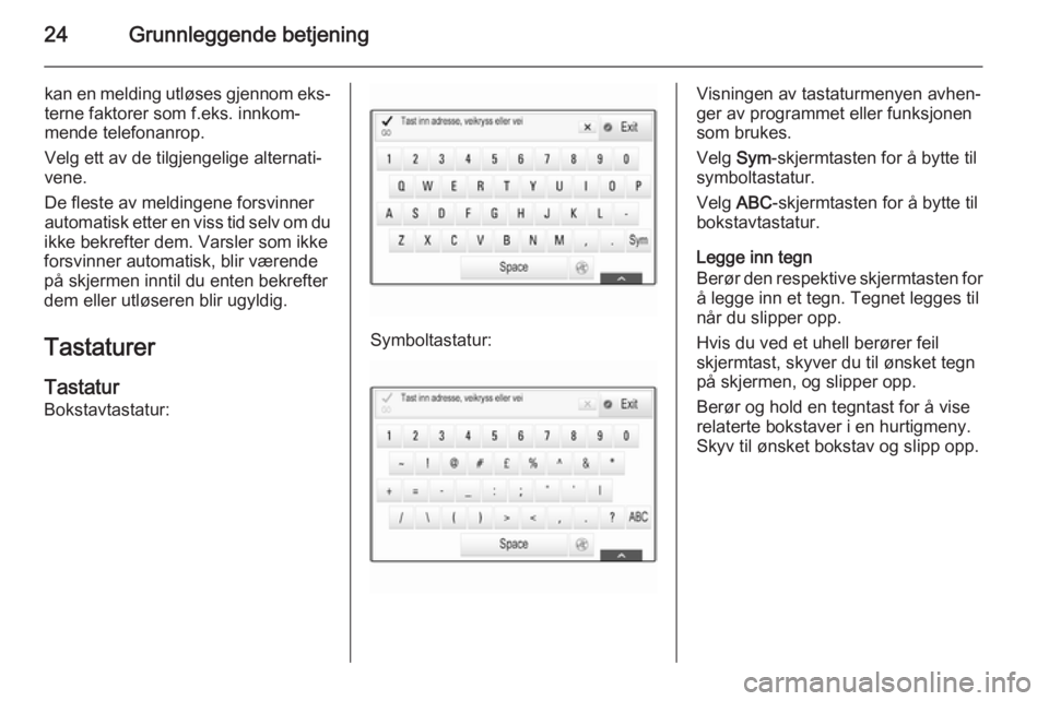 OPEL INSIGNIA 2014  Brukerhåndbok for infotainmentsystem 24Grunnleggende betjening
kan en melding utløses gjennom eks‐
terne faktorer som f.eks. innkom‐
mende telefonanrop.
Velg ett av de tilgjengelige alternati‐
vene.
De fleste av meldingene forsvin