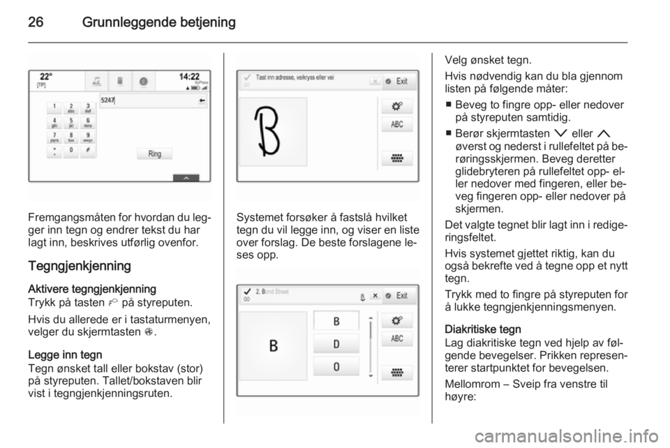 OPEL INSIGNIA 2014  Brukerhåndbok for infotainmentsystem 26Grunnleggende betjening
Fremgangsmåten for hvordan du leg‐ger inn tegn og endrer tekst du har
lagt inn, beskrives utførlig ovenfor.
Tegngjenkjenning Aktivere tegngjenkjenning
Trykk på tasten  h