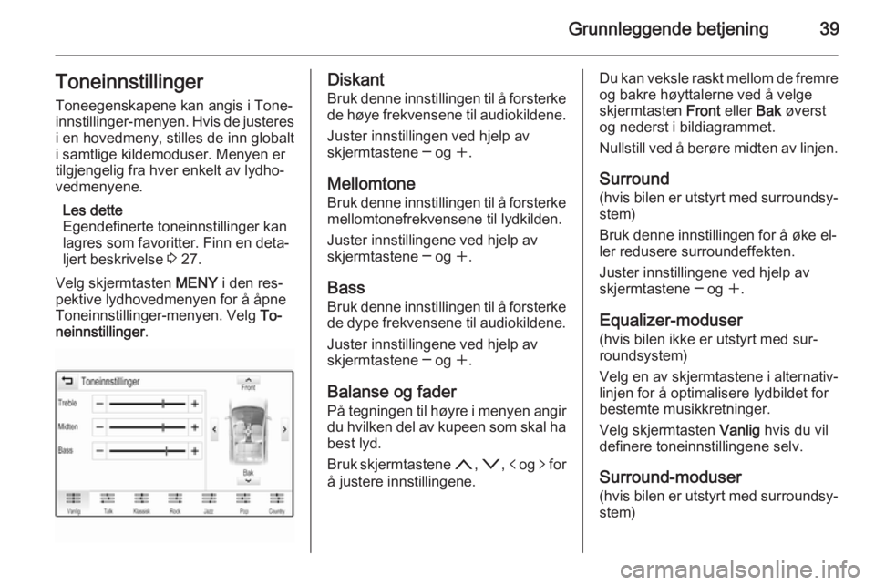 OPEL INSIGNIA 2014 Brukerhåndbok for infotainmentsystem Grunnleggende betjening39ToneinnstillingerToneegenskapene kan angis i Tone‐
innstillinger-menyen. Hvis de justeres i en hovedmeny, stilles de inn globalt
i samtlige kildemoduser. Menyen er
tilgjenge OPEL INSIGNIA 2014 Brukerhåndbok for infotainmentsystem Grunnleggende betjening39ToneinnstillingerToneegenskapene kan angis i Tone‐
innstillinger-menyen. Hvis de justeres i en hovedmeny, stilles de inn globalt
i samtlige kildemoduser. Menyen er
tilgjenge
