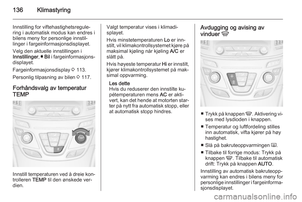 OPEL INSIGNIA 2014  Instruksjonsbok 136Klimastyring
Innstilling for viftehastighetsregule‐
ring i automatisk modus kan endres i
bilens meny for personlige innstil‐
linger i fargeinformasjonsdisplayet.
Velg den aktuelle innstillingen